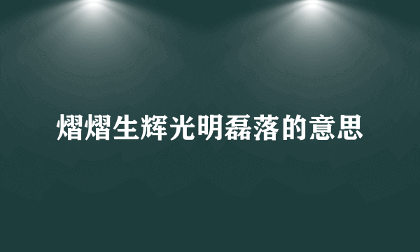 熠熠生辉光明磊落的意思