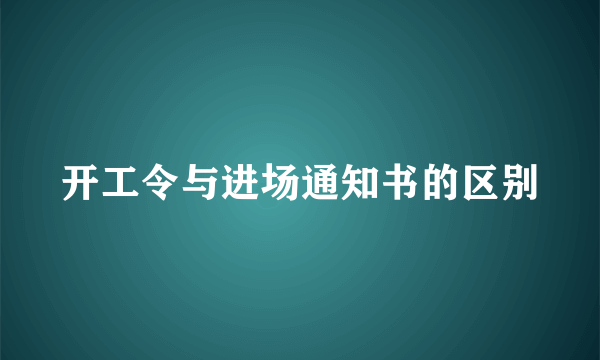 开工令与进场通知书的区别