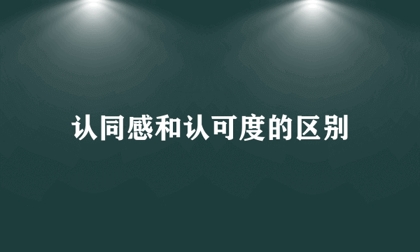 认同感和认可度的区别