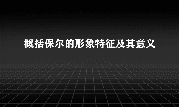 概括保尔的形象特征及其意义