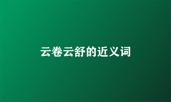 云卷云舒的近义词