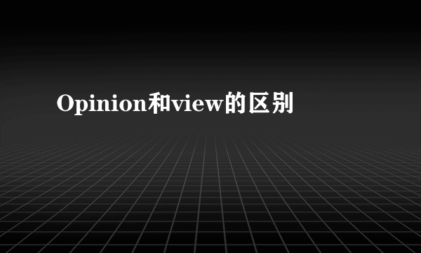 Opinion和view的区别