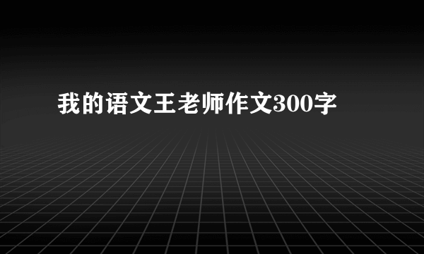 我的语文王老师作文300字