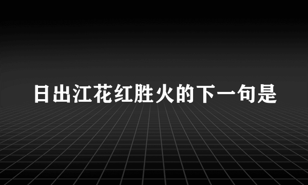 日出江花红胜火的下一句是