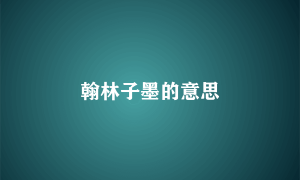 翰林子墨的意思