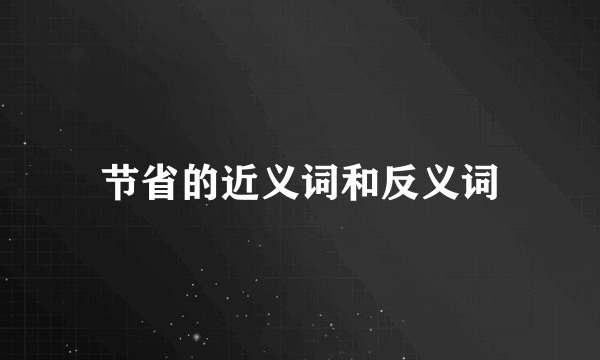 节省的近义词和反义词