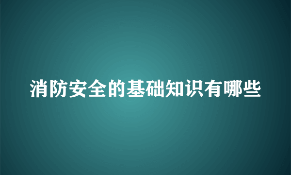 消防安全的基础知识有哪些