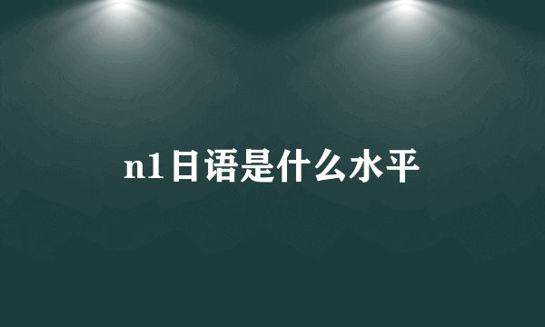 n1日语是什么水平