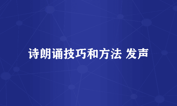 诗朗诵技巧和方法 发声