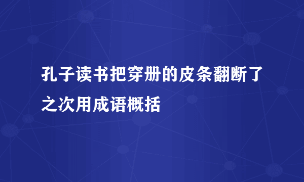 孔子读书把穿册的皮条翻断了之次用成语概括