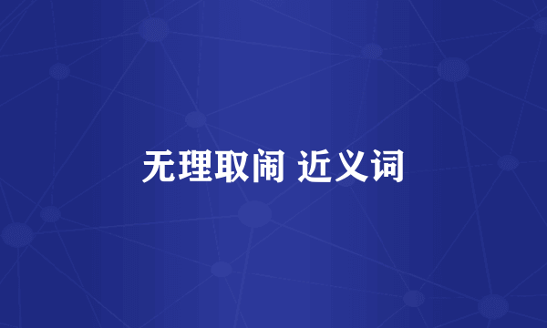 无理取闹 近义词