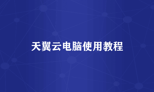 天翼云电脑使用教程