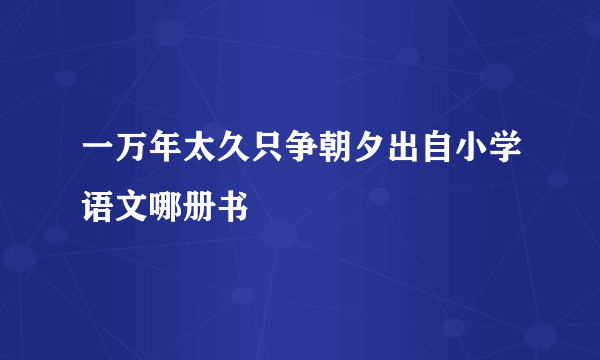 一万年太久只争朝夕出自小学语文哪册书