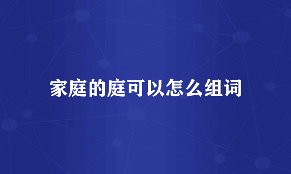 家庭的庭可以怎么组词