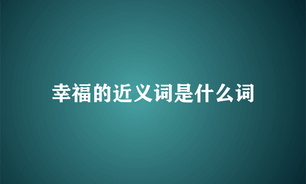 幸福的近义词是什么词