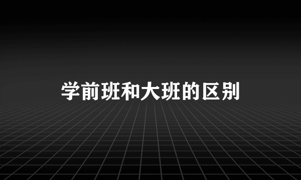 学前班和大班的区别