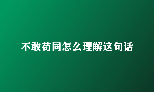 不敢苟同怎么理解这句话