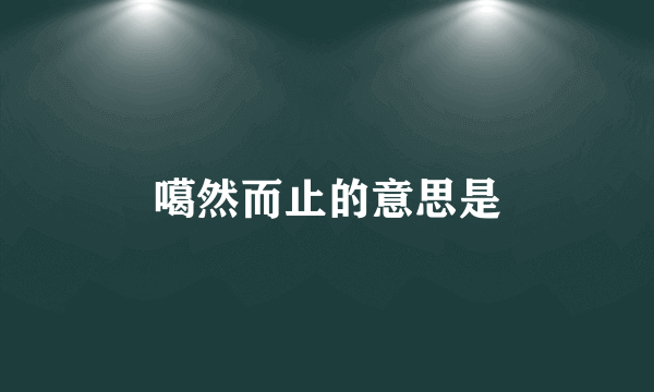 噶然而止的意思是