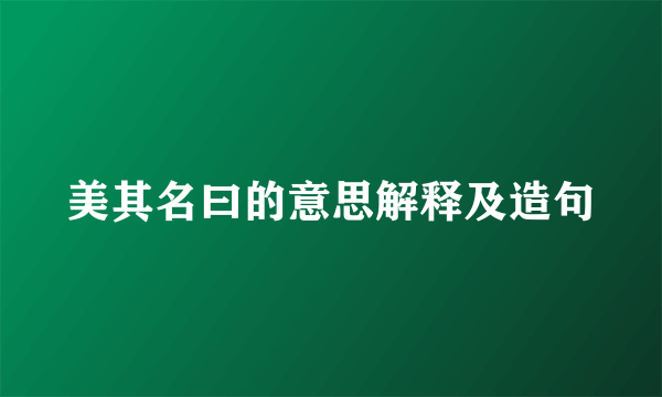 美其名曰的意思解释及造句