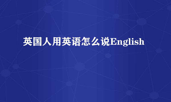 英国人用英语怎么说English