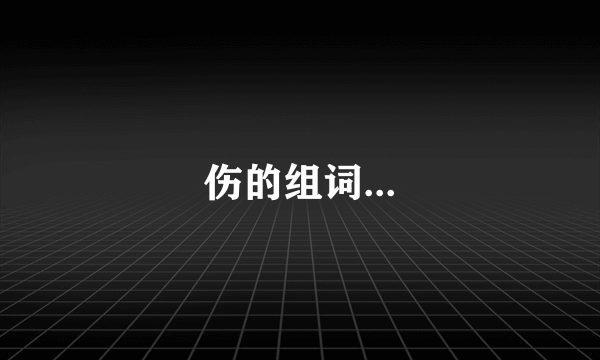 伤的组词...