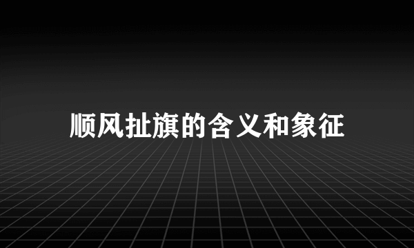 顺风扯旗的含义和象征