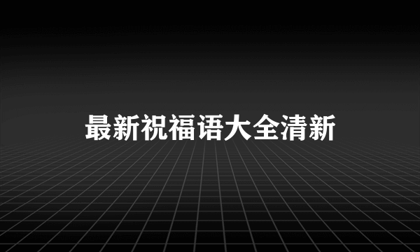 最新祝福语大全清新