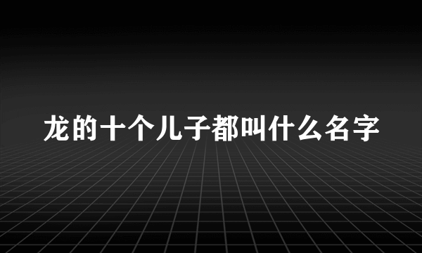 龙的十个儿子都叫什么名字