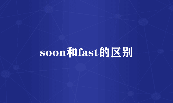 soon和fast的区别