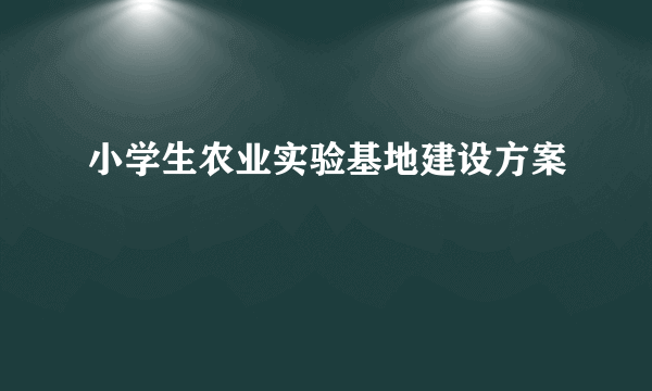 小学生农业实验基地建设方案