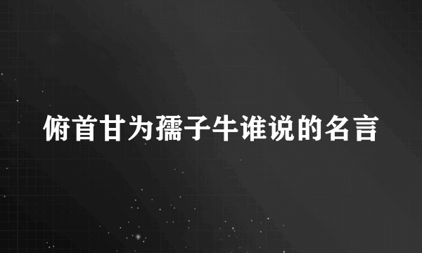 俯首甘为孺子牛谁说的名言