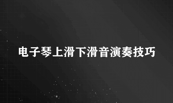 电子琴上滑下滑音演奏技巧