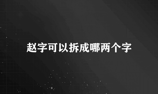 赵字可以拆成哪两个字