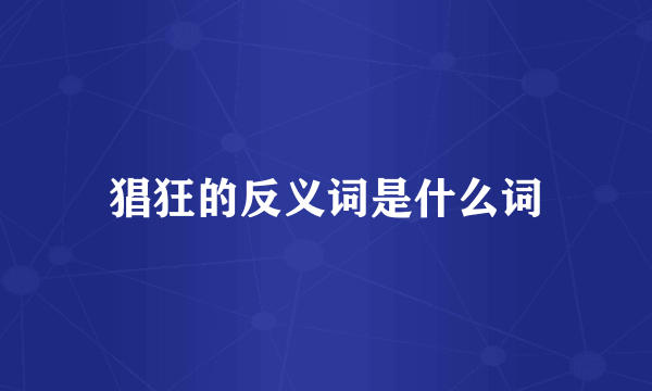 猖狂的反义词是什么词