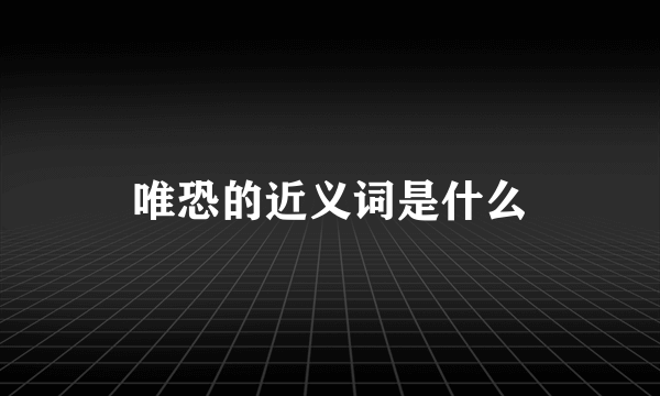 唯恐的近义词是什么