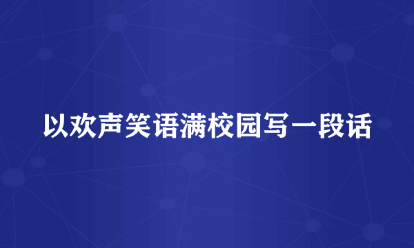 以欢声笑语满校园写一段话