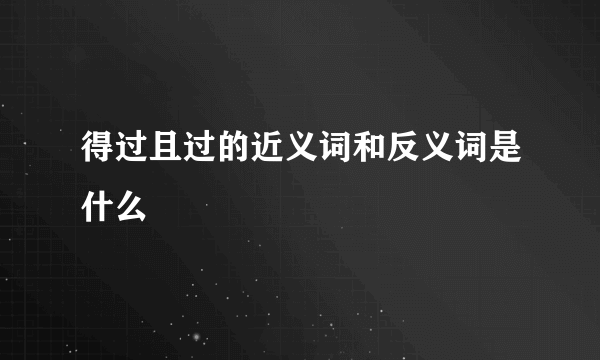 得过且过的近义词和反义词是什么