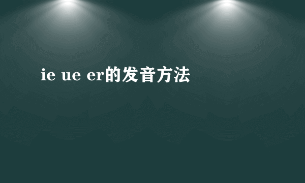 ie ue er的发音方法