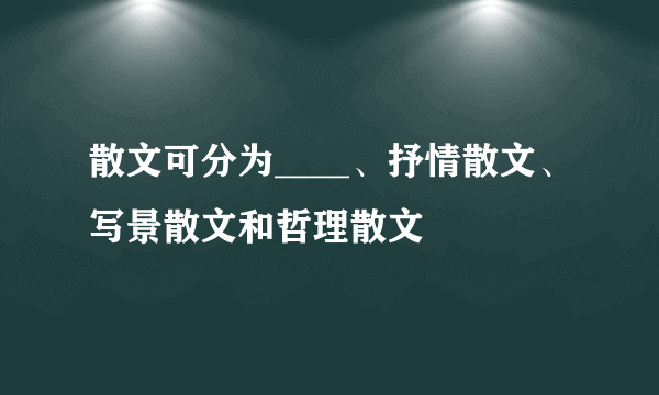 散文可分为____、抒情散文、写景散文和哲理散文