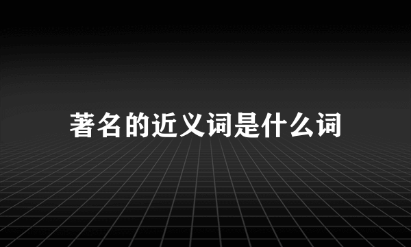 著名的近义词是什么词
