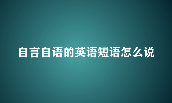 自言自语的英语短语怎么说