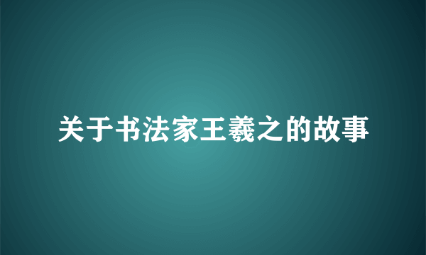 关于书法家王羲之的故事