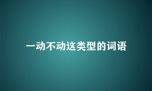 一动不动这类型的词语