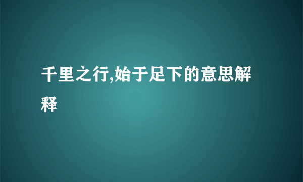 千里之行,始于足下的意思解释