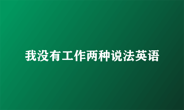 我没有工作两种说法英语