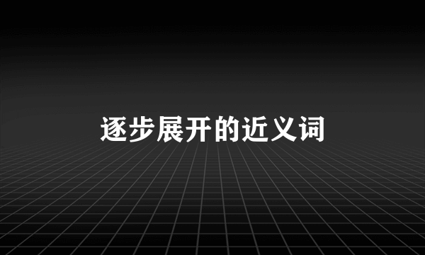 逐步展开的近义词