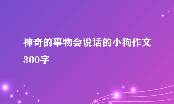 神奇的事物会说话的小狗作文300字