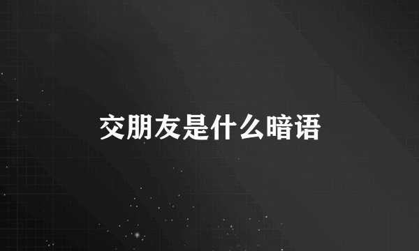 交朋友是什么暗语