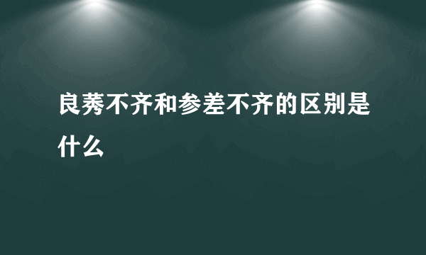 良莠不齐和参差不齐的区别是什么