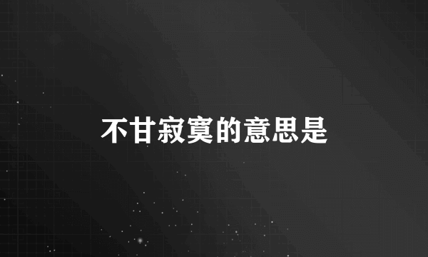 不甘寂寞的意思是